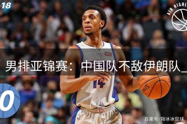 男排亚锦赛：中国队不敌伊朗队 列小组第二晋级八强